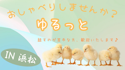 第1回　ゆるっと、おしゃべりクラブ(浜松市) <コミュ障・発達障害・HSP・メンタル疾患・ニート・引きこもりの方々 歓迎いたします！>