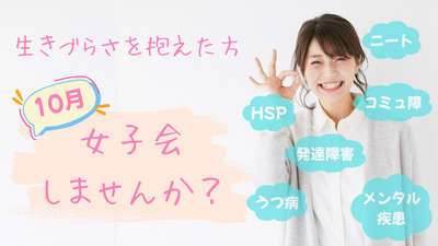 10月　女子だけ集まって、語ろう会＜発達障害・うつ病・メンタル疾患・ニート・引きこもりの方々 歓迎いたします！＞