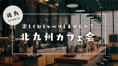楽しくおしゃべりカフェ会ＩＮ北九州♪