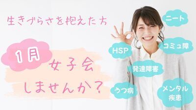 女子だけ集まって、語ろう会＜コミュ障・発達障害・HSP・メンタル疾患・ニート・引きこもりの方々 歓迎いたします！＞