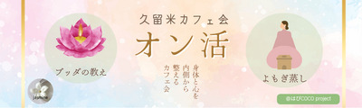★5/11(月)@久留米 大人女子のためのオン活❀心と身体の健康のスイッチをONにする☆ブッダの処方箋