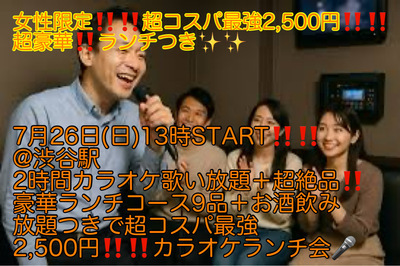 (女性限定!!超コスパ最強2,500円!!!)【7月26日(日)13時〜渋谷駅】2時間歌い放題＋超豪華ランチ9品＋お酒飲み放題つきで超コスパ最強2,500円!!!!カラオケランチ会
