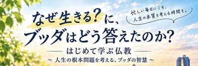 「なぜ生きる?」に、ブッダはどう答えたのか? はじめて学ぶ仏教 ～人生の根本問題を考える、ブッダの智慧～